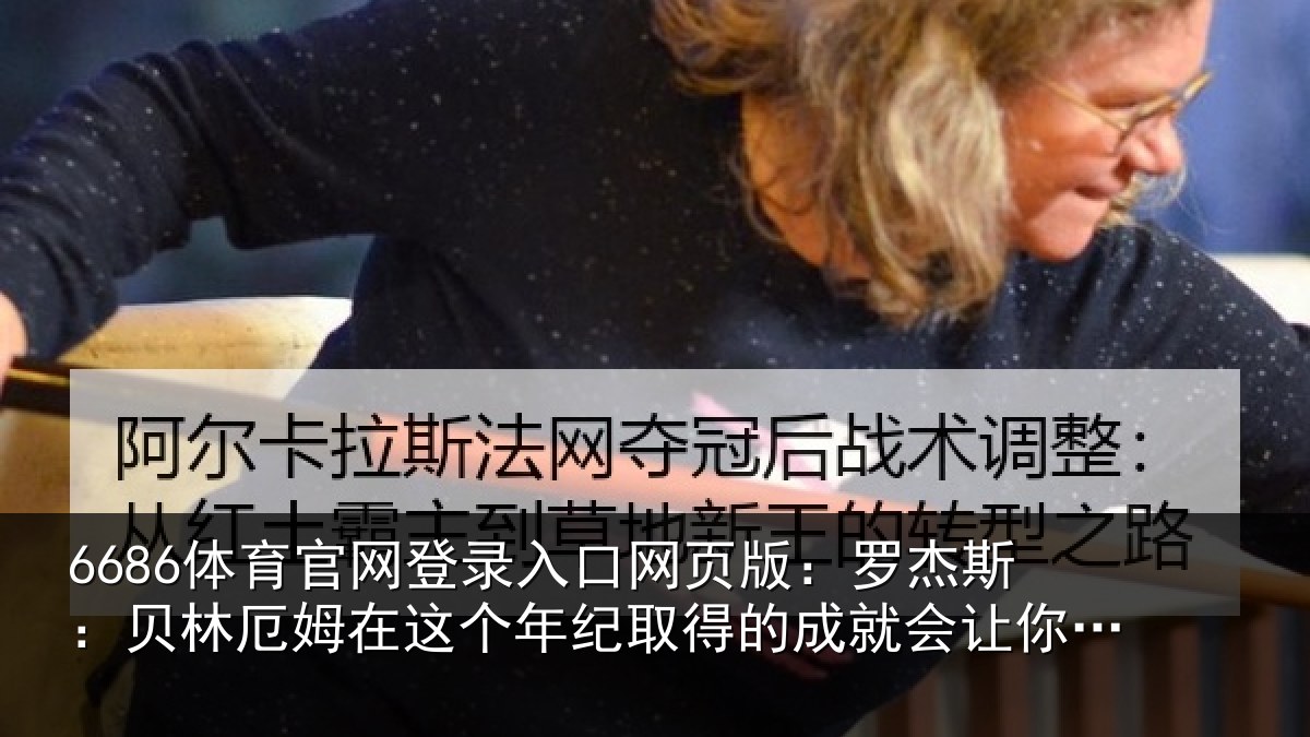 6686体育官网登录入口网页版:罗杰相关情况年纪相关情况忘记他有多年轻