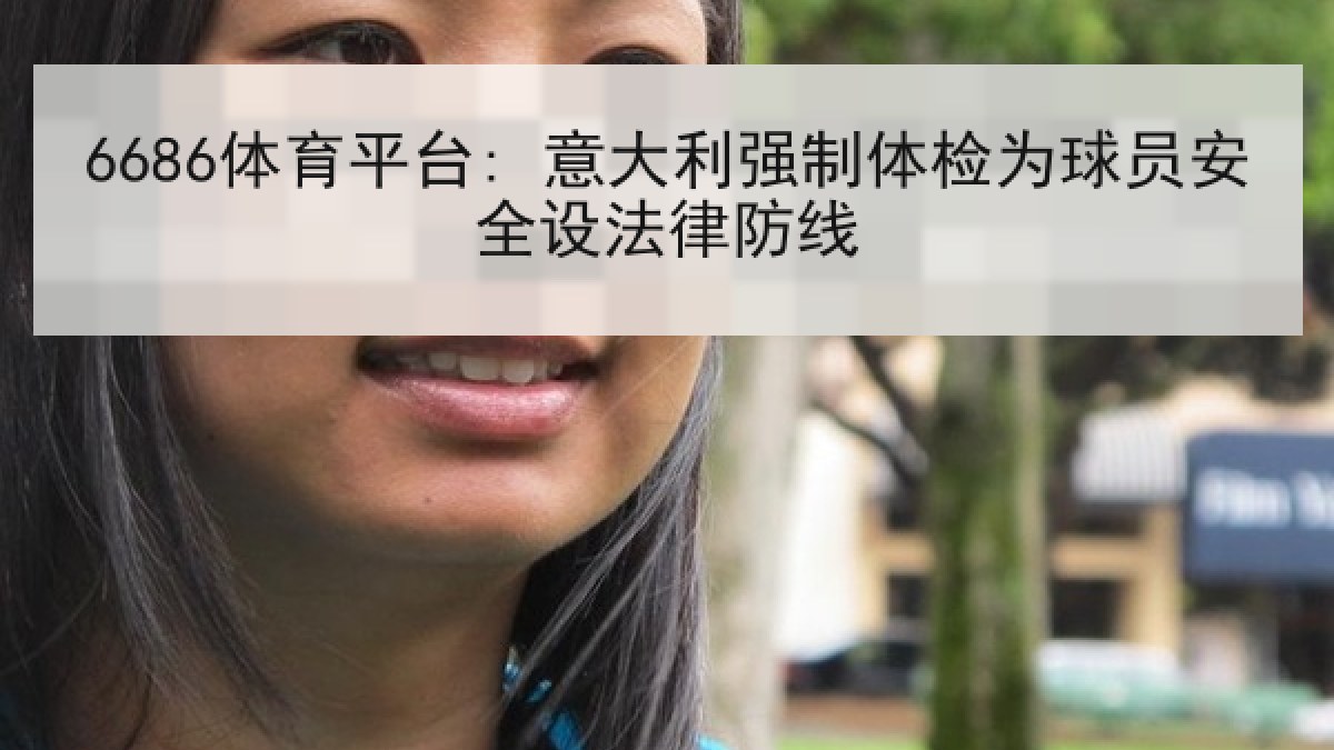 6686体育平台: 意大利强制体检为球员安全设法律防线 6686体育平台: 意大利强制体检为球员安全设法律防线