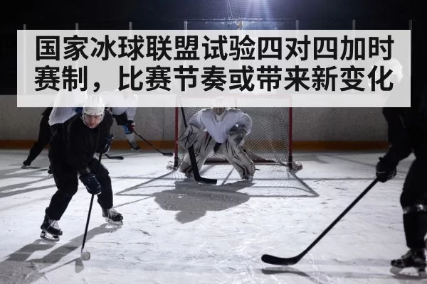 国家冰球联盟试验四对四加时赛制，比赛节奏或带来新变化
