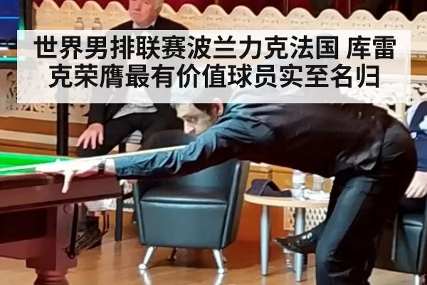 世界男排联赛波兰力克法国 库雷克荣膺最有价值球员实至名归
