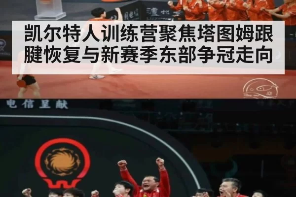 凯尔特人训练营聚焦塔图姆跟腱恢复与新赛季东部争冠走向
