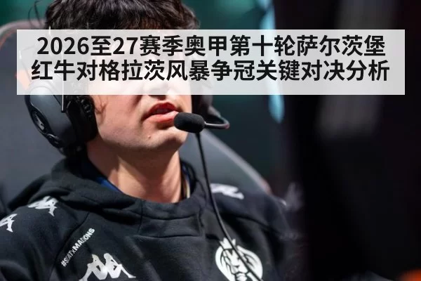 2026至27赛季奥甲第十轮萨尔茨堡红牛对格拉茨风暴争冠关键对决分析